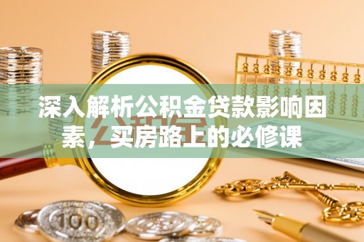 成都深入解析公积金贷款影响因素，买房路上的必修课
