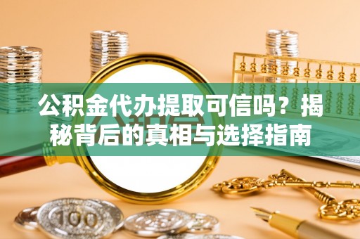成都公积金代办提取可信吗？揭秘背后的真相与选择指南