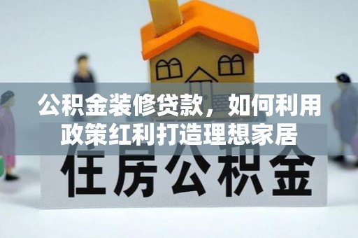 成都公积金装修贷款，如何利用政策红利打造理想家居