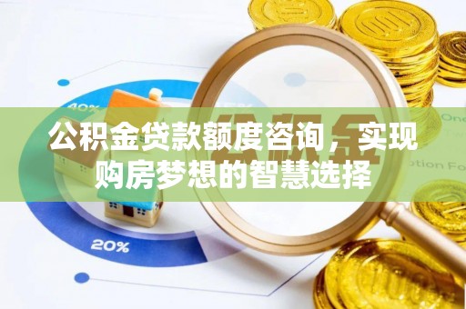 成都公积金贷款额度咨询，实现购房梦想的智慧选择