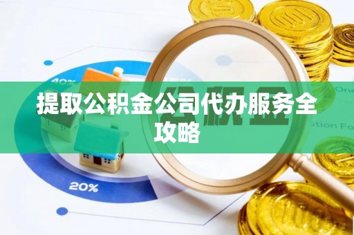 成都提取公积金公司代办服务全攻略