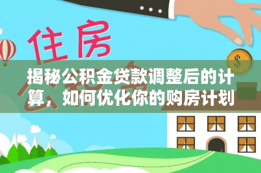 成都揭秘公积金贷款调整后的计算，如何优化你的购房计划