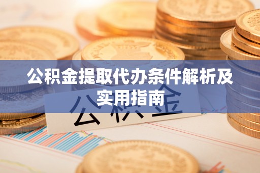 成都公积金提取代办条件解析及实用指南