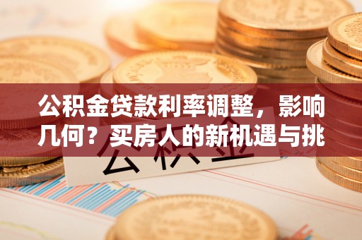 成都公积金贷款利率调整，影响几何？买房人的新机遇与挑战