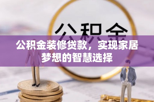 成都公积金装修贷款，实现家居梦想的智慧选择
