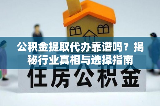 成都公积金提取代办靠谱吗？揭秘行业真相与选择指南