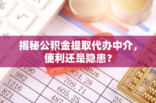 成都揭秘公积金提取代办中介，便利还是隐患？