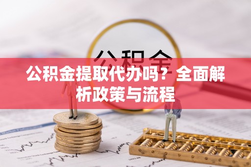 成都公积金提取代办吗？全面解析政策与流程