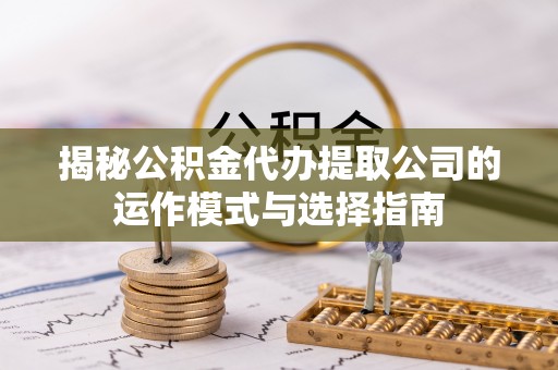 成都揭秘公积金代办提取公司的运作模式与选择指南