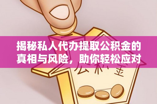 成都揭秘私人代办提取公积金的真相与风险，助你轻松应对资金难题
