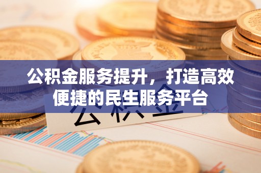 成都公积金服务提升，打造高效便捷的民生服务平台