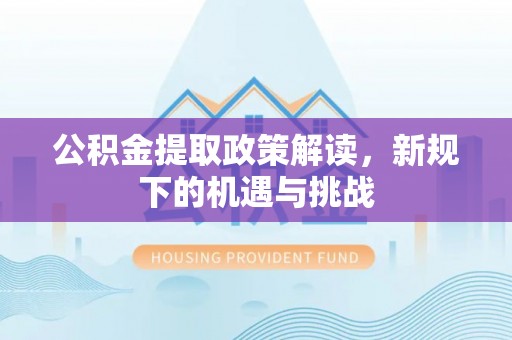 成都公积金提取政策解读，新规下的机遇与挑战