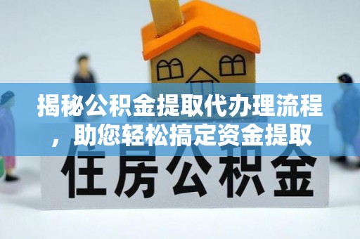 成都揭秘公积金提取代办理流程，助您轻松搞定资金提取