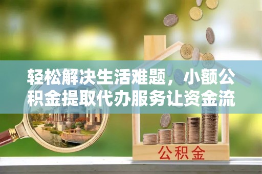 成都轻松解决生活难题，小额公积金提取代办服务让资金流动更便捷