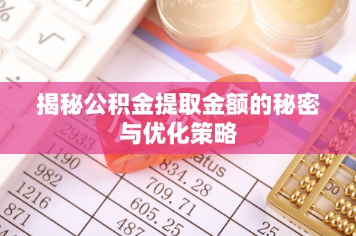成都揭秘公积金提取金额的秘密与优化策略
