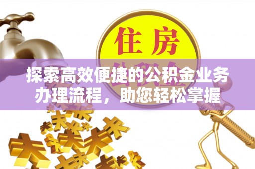 成都探索高效便捷的公积金业务办理流程，助您轻松掌握