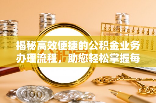成都揭秘高效便捷的公积金业务办理流程，助您轻松掌握每一步