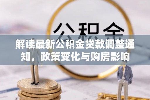 成都解读最新公积金贷款调整通知，政策变化与购房影响