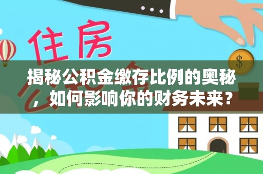 成都揭秘公积金缴存比例的奥秘，如何影响你的财务未来？
