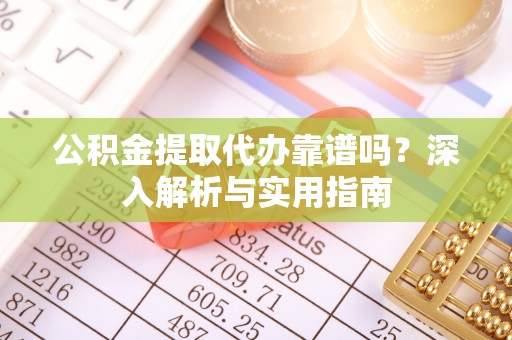 成都公积金提取代办靠谱吗？深入解析与实用指南