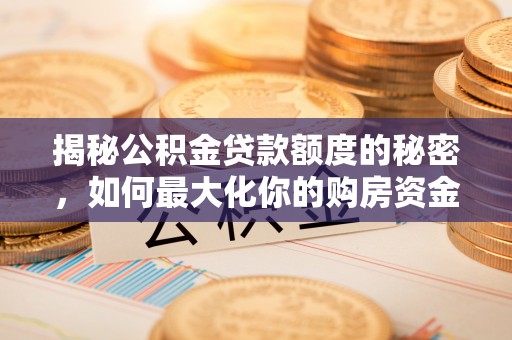 成都揭秘公积金贷款额度的秘密，如何最大化你的购房资金
