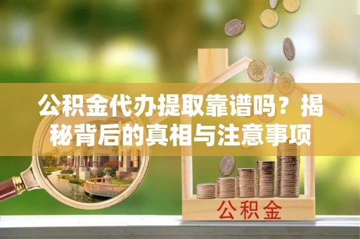 成都公积金代办提取靠谱吗？揭秘背后的真相与注意事项