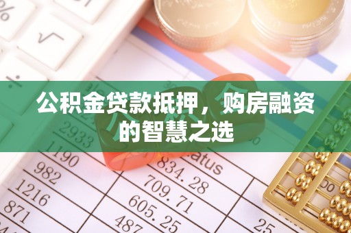 成都公积金贷款抵押，购房融资的智慧之选