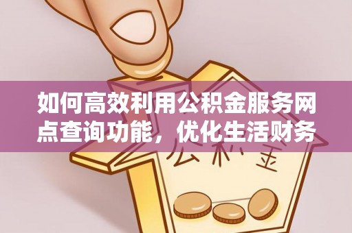 成都如何高效利用公积金服务网点查询功能，优化生活财务管理