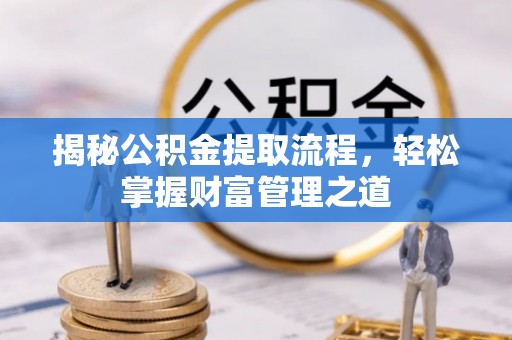 成都揭秘公积金提取流程，轻松掌握财富管理之道