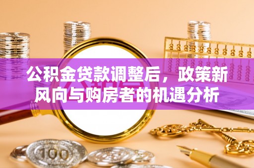 成都公积金贷款调整后，政策新风向与购房者的机遇分析