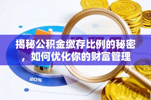 成都揭秘公积金缴存比例的秘密，如何优化你的财富管理