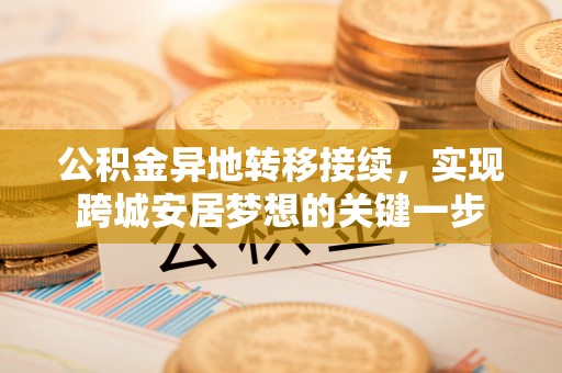 成都公积金异地转移接续，实现跨城安居梦想的关键一步