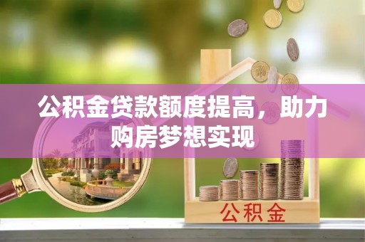 成都公积金贷款额度提高，助力购房梦想实现