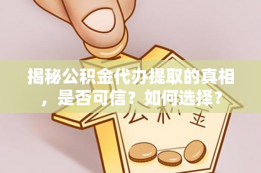 成都揭秘公积金代办提取的真相，是否可信？如何选择？