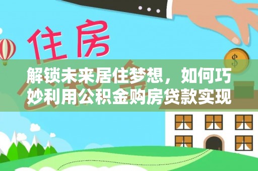 成都解锁未来居住梦想，如何巧妙利用公积金购房贷款实现房产投资