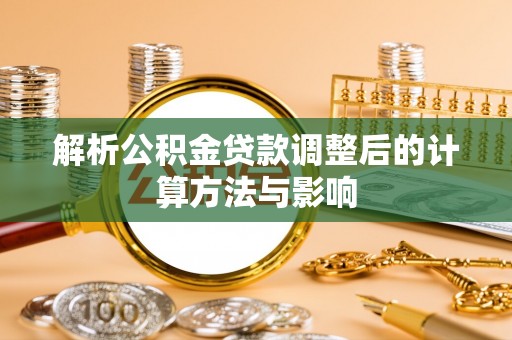 成都解析公积金贷款调整后的计算方法与影响