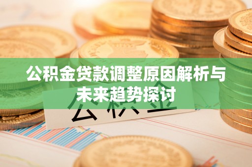 成都公积金贷款调整原因解析与未来趋势探讨