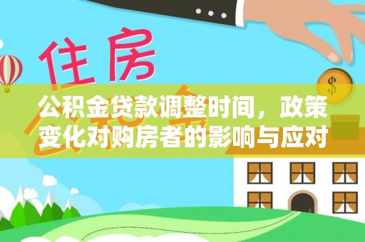 成都公积金贷款调整时间，政策变化对购房者的影响与应对策略