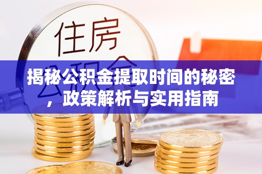 成都揭秘公积金提取时间的秘密，政策解析与实用指南