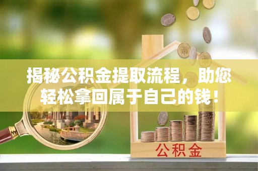 成都揭秘公积金提取流程，助您轻松拿回属于自己的钱！