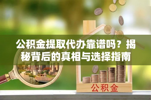 成都公积金提取代办靠谱吗？揭秘背后的真相与选择指南