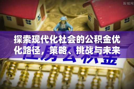 成都探索现代化社会的公积金优化路径，策略、挑战与未来展望