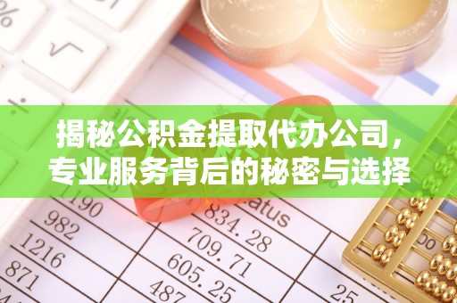 成都揭秘公积金提取代办公司，专业服务背后的秘密与选择指南