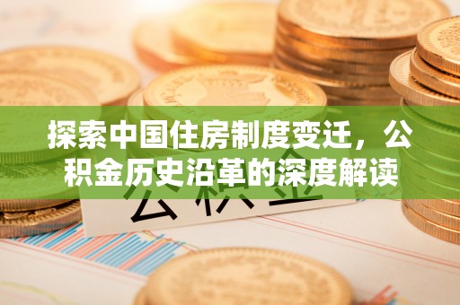 成都探索中国住房制度变迁，公积金历史沿革的深度解读