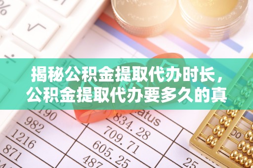 成都揭秘公积金提取代办时长，公积金提取代办要多久的真相与攻略