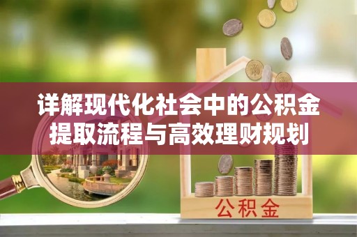 成都详解现代化社会中的公积金提取流程与高效理财规划