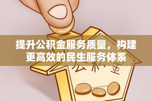 成都提升公积金服务质量，构建更高效的民生服务体系
