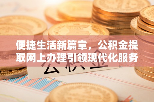 成都便捷生活新篇章，公积金提取网上办理引领现代化服务