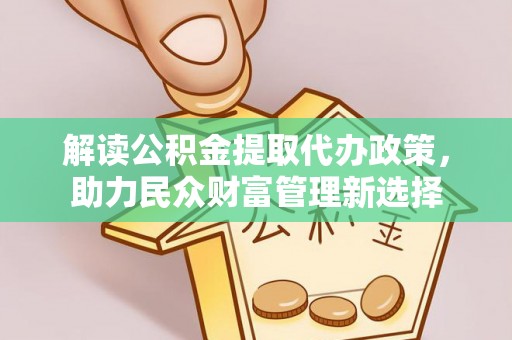 成都解读公积金提取代办政策，助力民众财富管理新选择