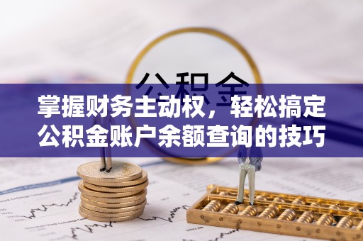 成都掌握财务主动权，轻松搞定公积金账户余额查询的技巧与方法